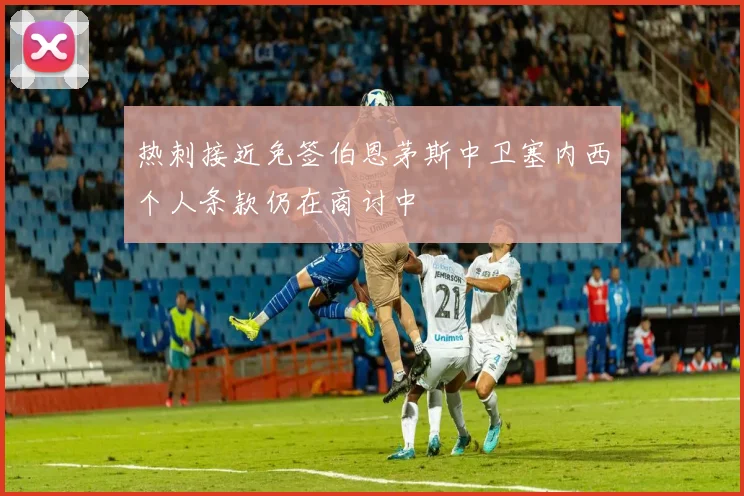 热刺接近免签伯恩茅斯中卫塞内西个人条款仍在商讨中