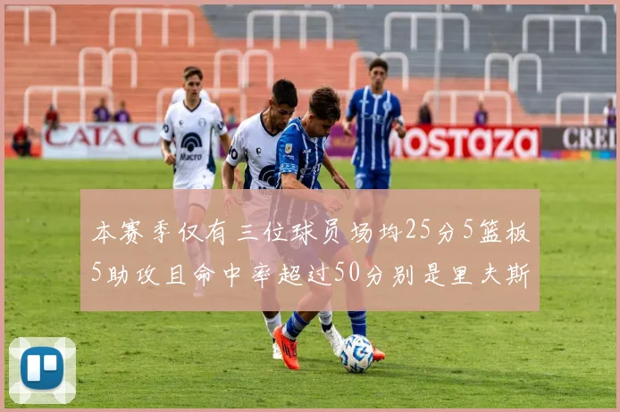 本赛季仅有三位球员场均25分5篮板5助攻且命中率超过50分别是里夫斯约基奇和字母哥