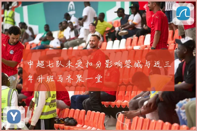 中超七队未受扣分影响蓉城与近三年升班马齐聚一堂