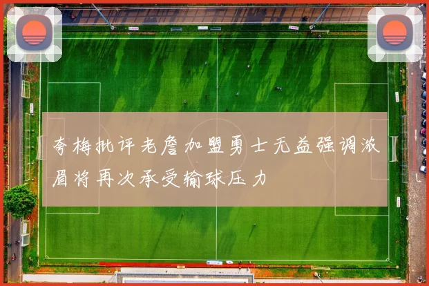 夸梅批评老詹加盟勇士无益强调浓眉将再次承受输球压力
