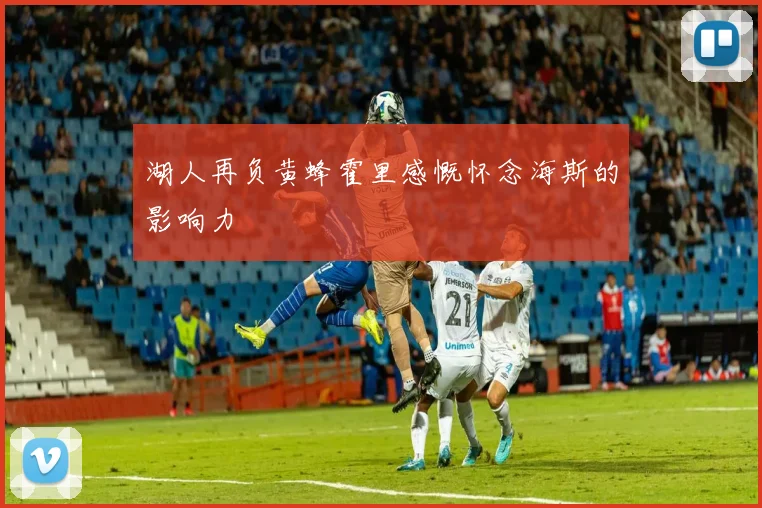 湖人再负黄蜂霍里感慨怀念海斯的影响力