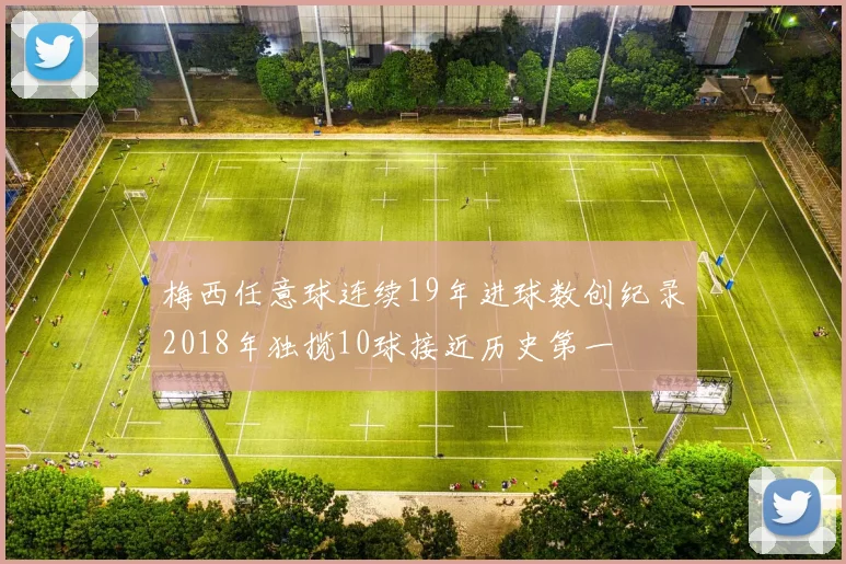 梅西任意球连续19年进球数创纪录2018年独揽10球接近历史第一