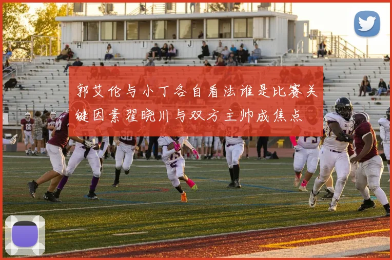 郭艾伦与小丁各自看法谁是比赛关键因素翟晓川与双方主帅成焦点