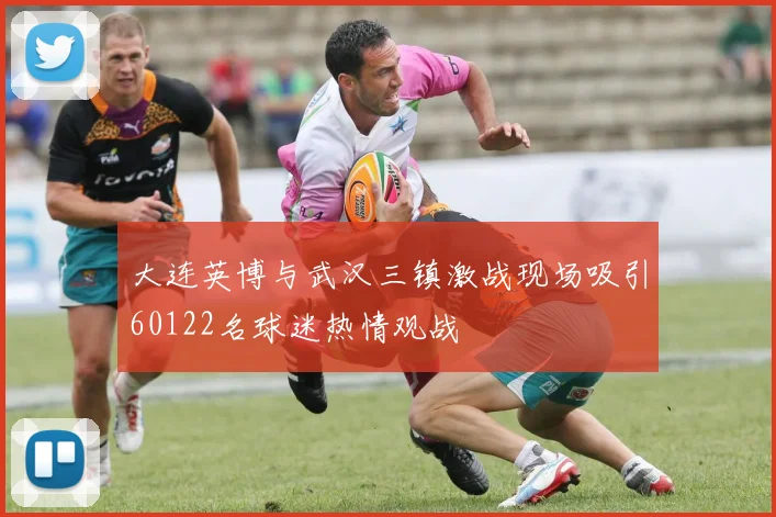 大连英博与武汉三镇激战现场吸引60122名球迷热情观战