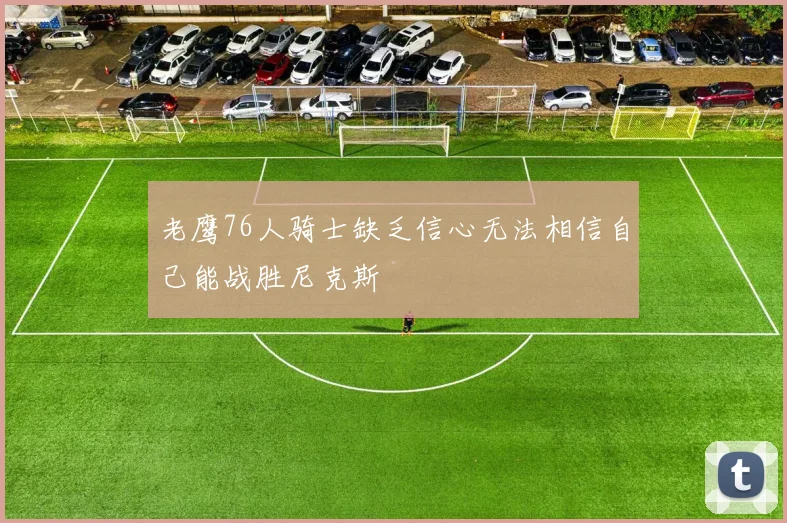老鹰76人骑士缺乏信心无法相信自己能战胜尼克斯