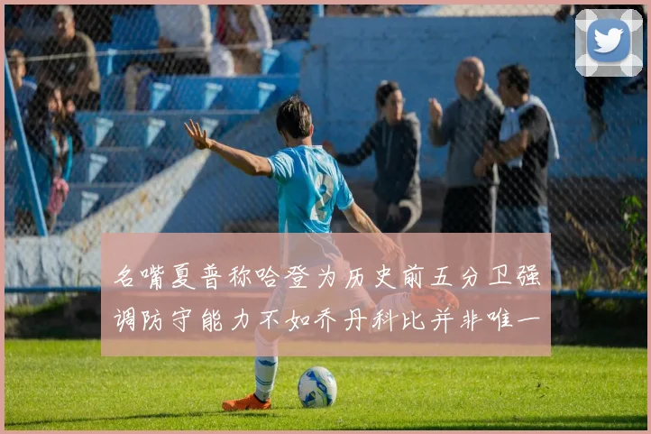 名嘴夏普称哈登为历史前五分卫强调防守能力不如乔丹科比并非唯一标准
